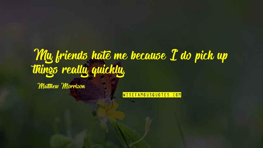 Best Friends Pick You Up Quotes By Matthew Morrison: My friends hate me because I do pick Best Friends Pick You Up Quotes By Matthew Morrison: My friends hate me because I do pick