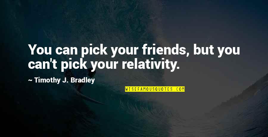Best Friends Pick You Up Quotes By Timothy J. Bradley: You can pick your friends, but you can't Best Friends Pick You Up Quotes By Timothy J. Bradley: You can pick your friends, but you can't
