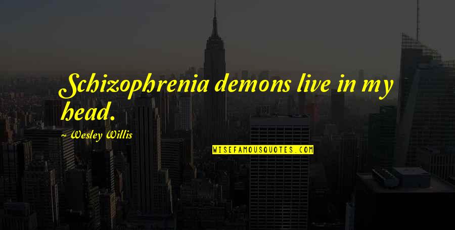 Best Friends Pick You Up Quotes By Wesley Willis: Schizophrenia demons live in my head. Best Friends Pick You Up Quotes By Wesley Willis: Schizophrenia demons live in my head.
