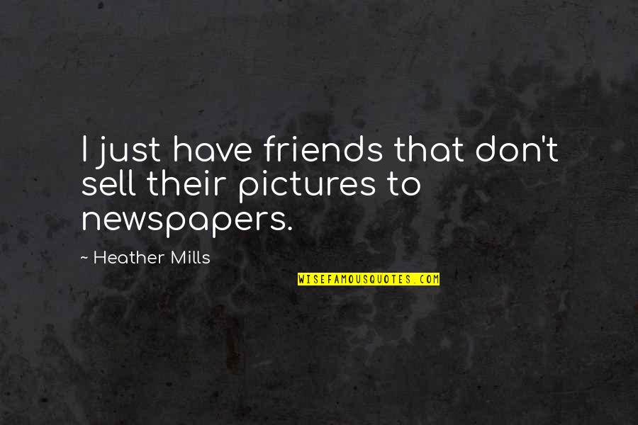 Best Friends Pictures Quotes By Heather Mills: I just have friends that don't sell their Best Friends Pictures Quotes By Heather Mills: I just have friends that don't sell their