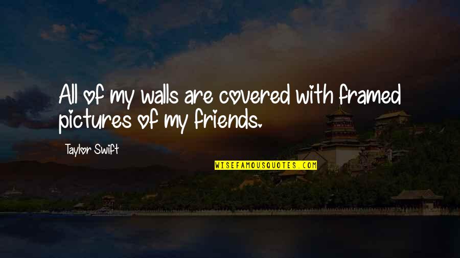 Best Friends Pictures Quotes By Taylor Swift: All of my walls are covered with framed
