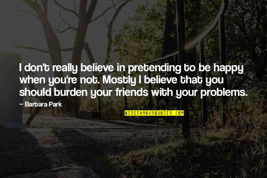 Best Friends Problems Quotes By Barbara Park: I don't really believe in pretending to be