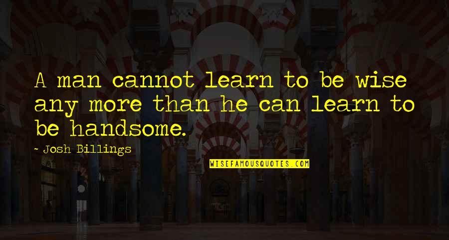 Best Friends Reconnecting Quotes By Josh Billings: A man cannot learn to be wise any