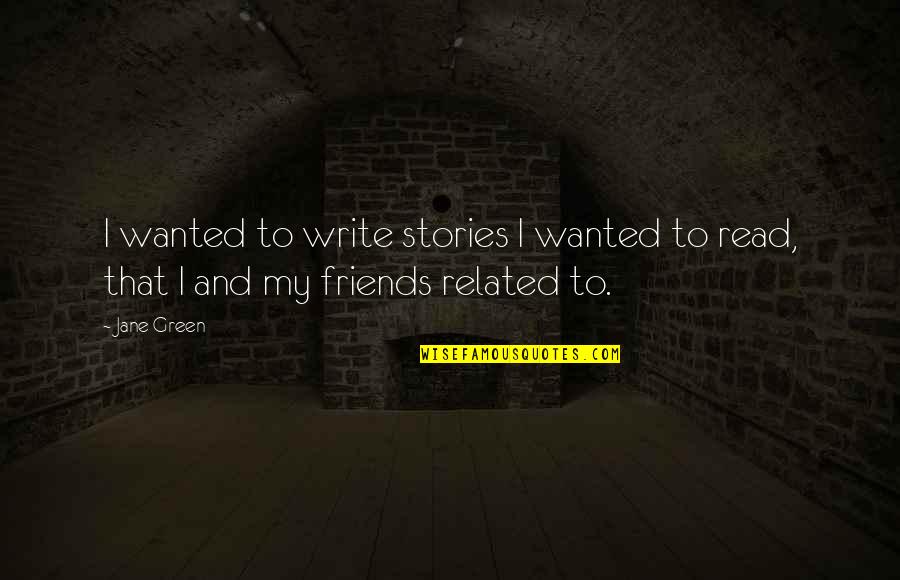 Best Friends Related Quotes By Jane Green: I wanted to write stories I wanted to
