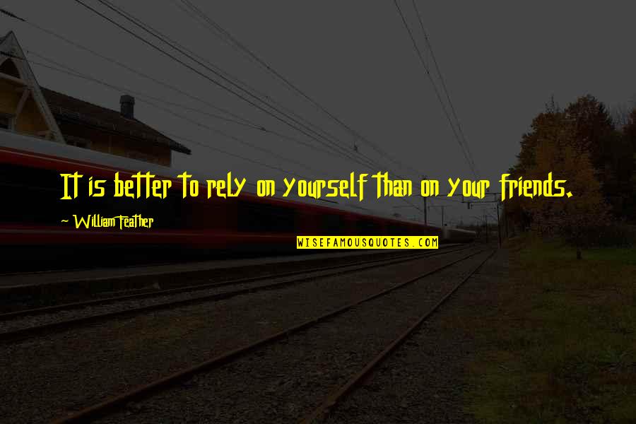 Best Friends Rely Upon Quotes By William Feather: It is better to rely on yourself than