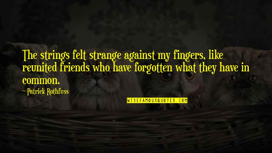 Best Friends Reunited Quotes By Patrick Rothfuss: The strings felt strange against my fingers, like