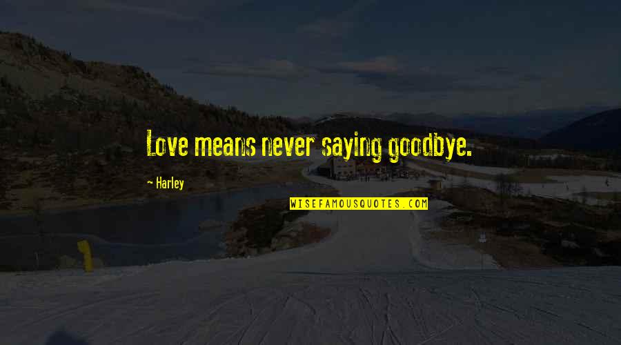 Best Friends Saying Goodbye Quotes By Harley: Love means never saying goodbye.