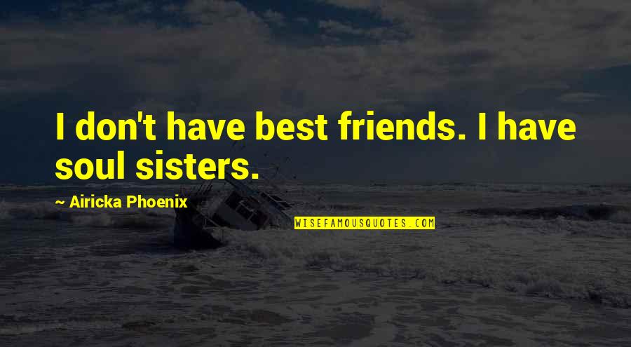 Best Friends Sisters Quotes By Airicka Phoenix: I don't have best friends. I have soul