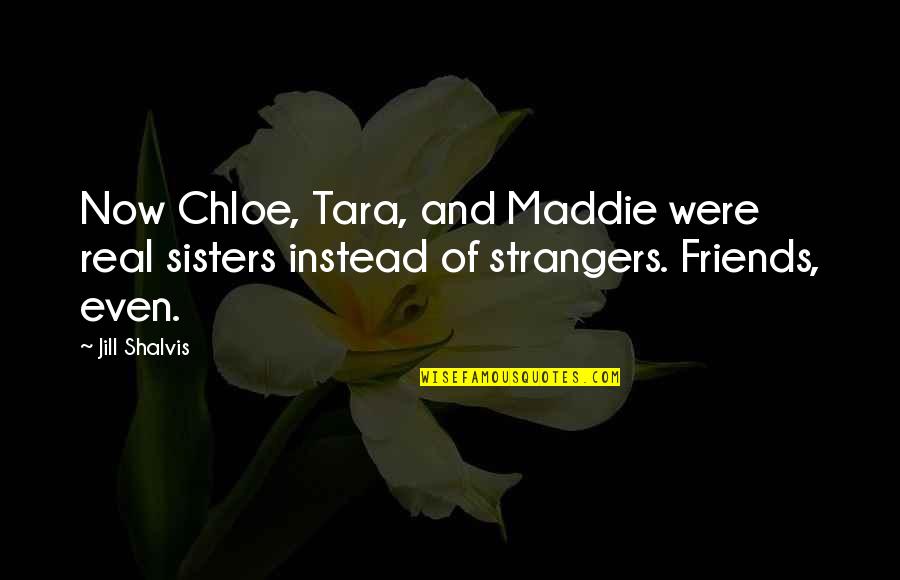 Best Friends Sisters Quotes By Jill Shalvis: Now Chloe, Tara, and Maddie were real sisters