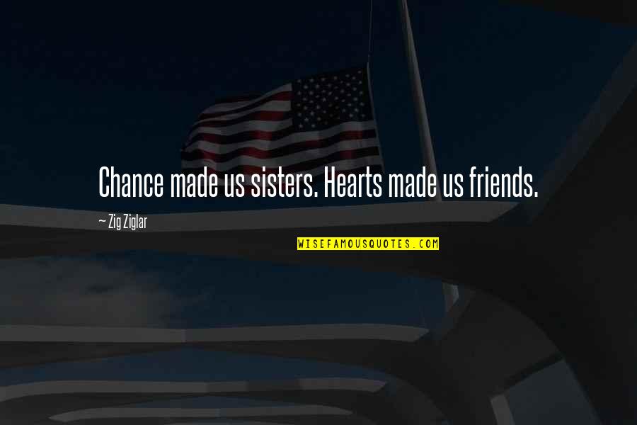 Best Friends Sisters Quotes By Zig Ziglar: Chance made us sisters. Hearts made us friends.