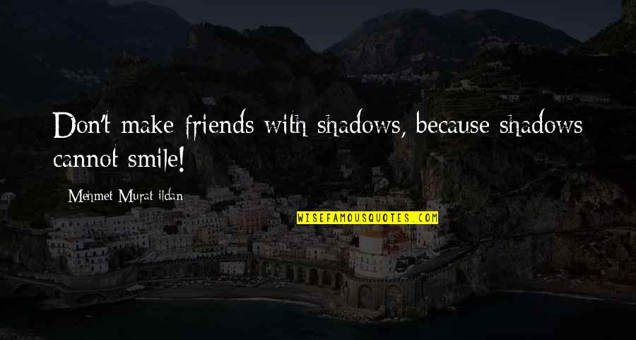 Best Friends Smile Quotes By Mehmet Murat Ildan: Don't make friends with shadows, because shadows cannot