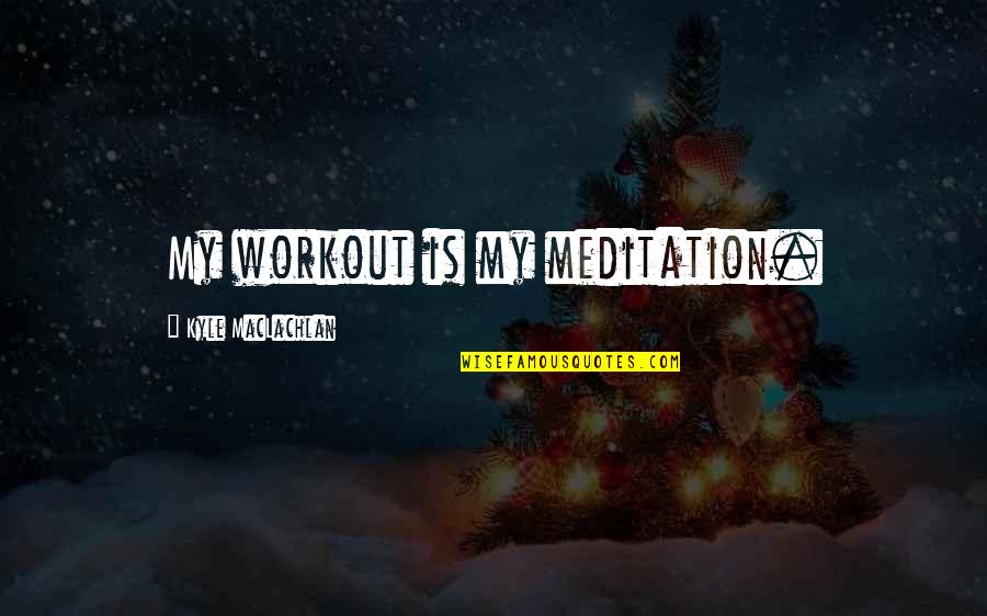 Best Friends Sticking Together Quotes By Kyle MacLachlan: My workout is my meditation.