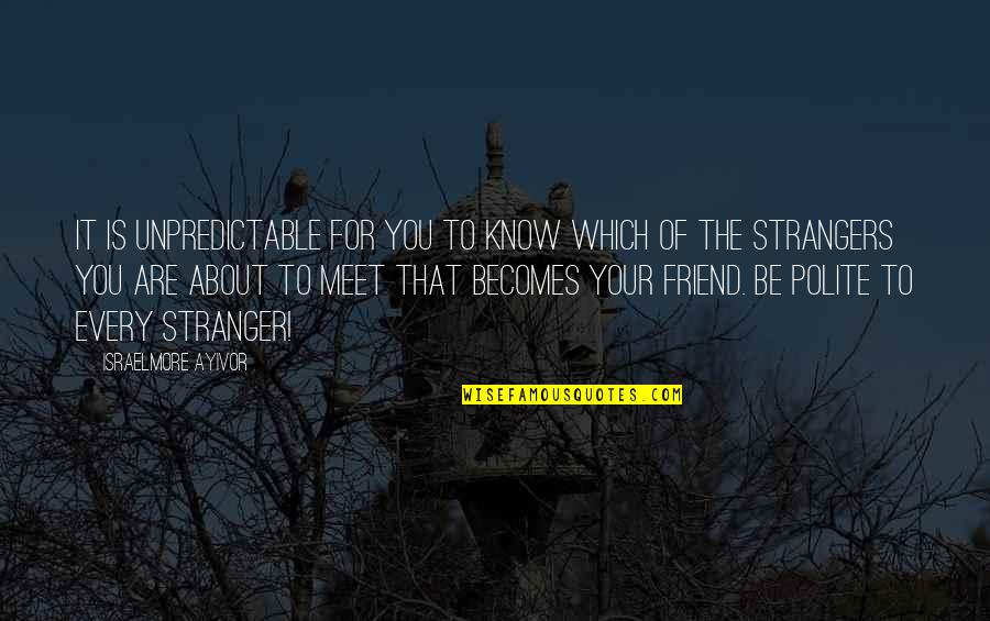 Best Friends Strangers Quotes By Israelmore Ayivor: It is unpredictable for you to know which