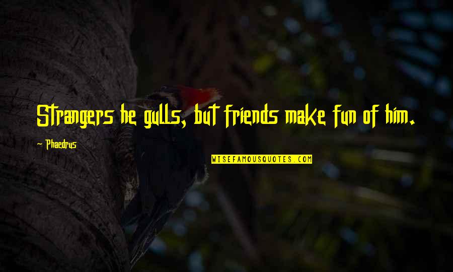Best Friends Strangers Quotes By Phaedrus: Strangers he gulls, but friends make fun of