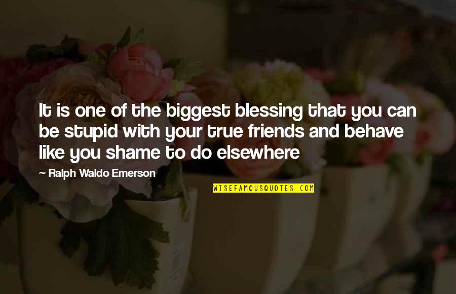 Best Friends Stupid Quotes By Ralph Waldo Emerson: It is one of the biggest blessing that