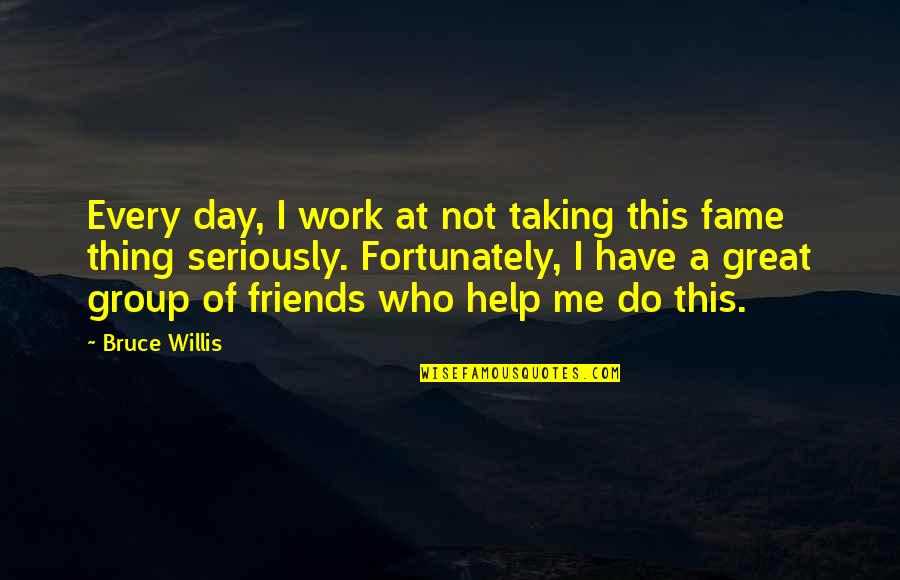 Best Friends Taking Quotes By Bruce Willis: Every day, I work at not taking this