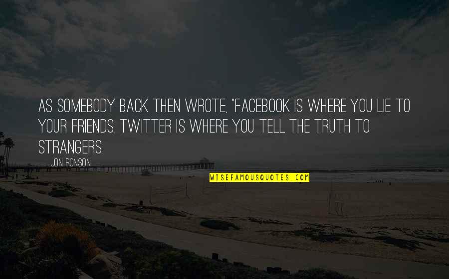 Best Friends Tell The Truth Quotes By Jon Ronson: As somebody back then wrote, "Facebook is where