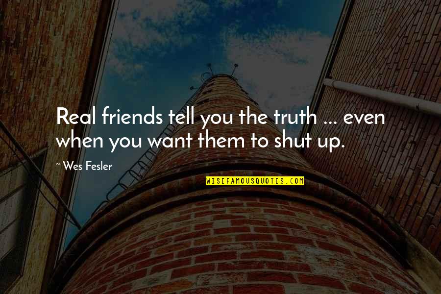 Best Friends Tell The Truth Quotes By Wes Fesler: Real friends tell you the truth ... even