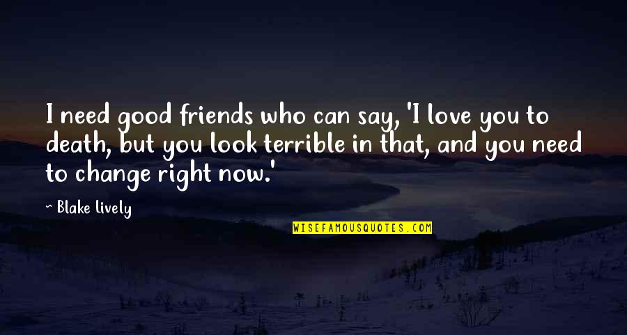 Best Friends That Change Quotes By Blake Lively: I need good friends who can say, 'I