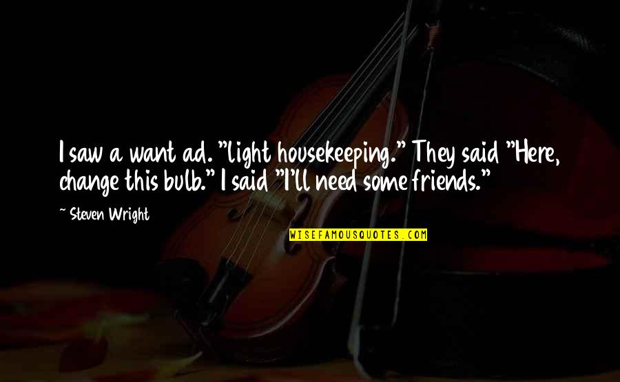 Best Friends That Change Quotes By Steven Wright: I saw a want ad. "light housekeeping." They
