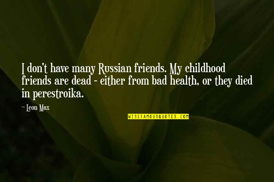 Best Friends That Died Quotes By Leon Max: I don't have many Russian friends. My childhood