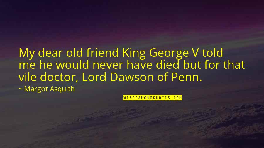 Best Friends That Died Quotes By Margot Asquith: My dear old friend King George V told