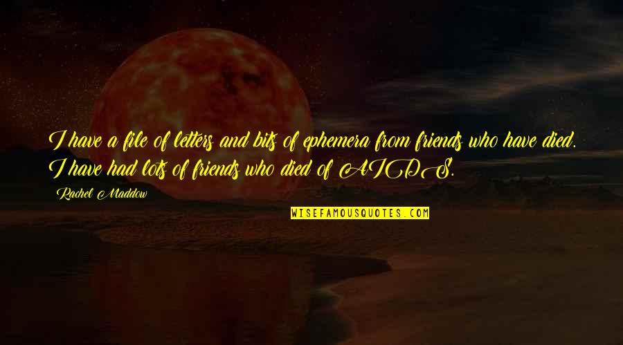 Best Friends That Have Died Quotes By Rachel Maddow: I have a file of letters and bits Best Friends That Have Died Quotes By Rachel Maddow: I have a file of letters and bits
