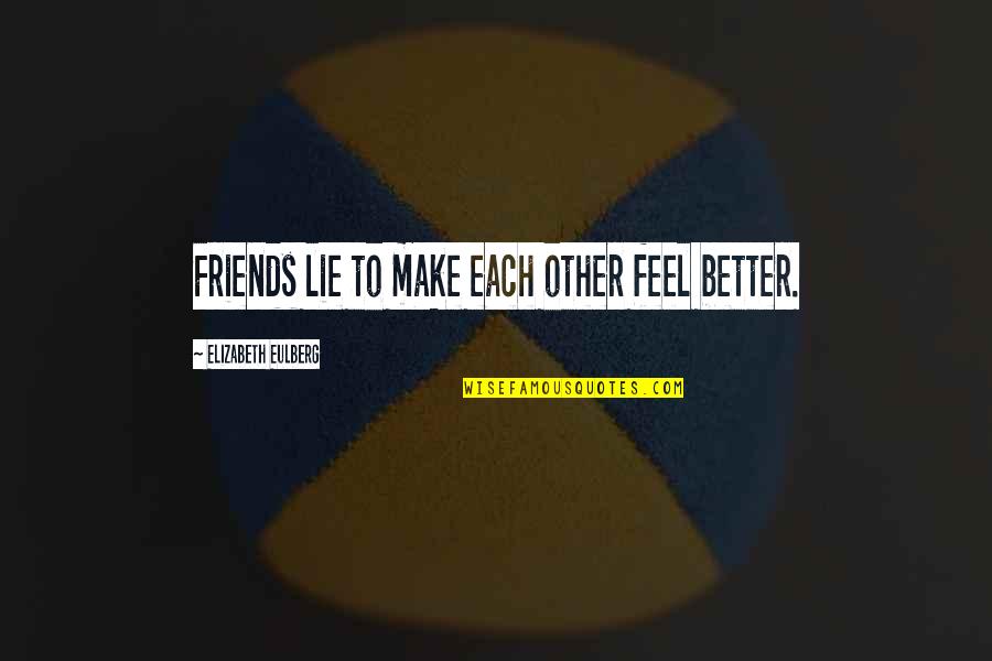 Best Friends That Lie Quotes By Elizabeth Eulberg: Friends lie to make each other feel better. Best Friends That Lie Quotes By Elizabeth Eulberg: Friends lie to make each other feel better.