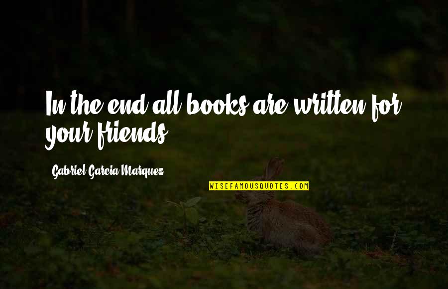 Best Friends Till The End Quotes By Gabriel Garcia Marquez: In the end all books are written for Best Friends Till The End Quotes By Gabriel Garcia Marquez: In the end all books are written for