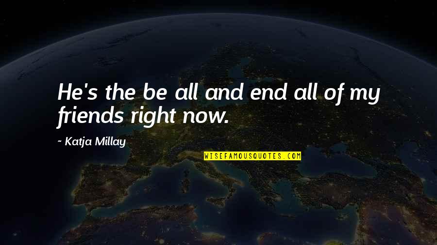 Best Friends Till The End Quotes By Katja Millay: He's the be all and end all of Best Friends Till The End Quotes By Katja Millay: He's the be all and end all of