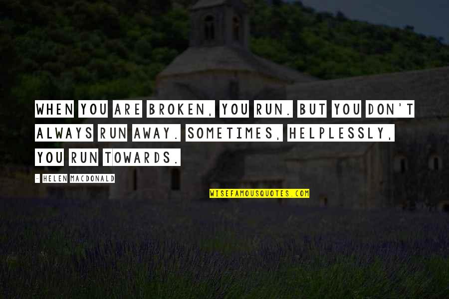 Best Friends Turning Into Sisters Quotes By Helen Macdonald: When you are broken, you run. But you Best Friends Turning Into Sisters Quotes By Helen Macdonald: When you are broken, you run. But you
