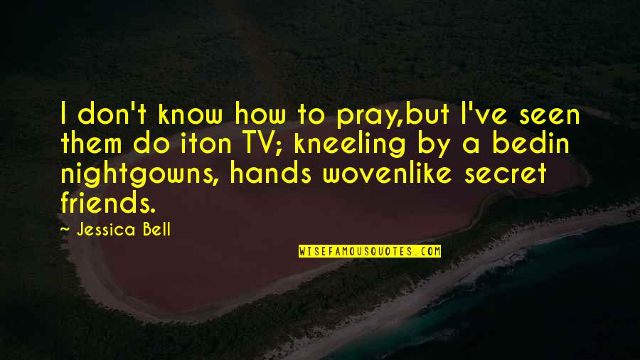 Best Friends Tv Quotes By Jessica Bell: I don't know how to pray,but I've seen