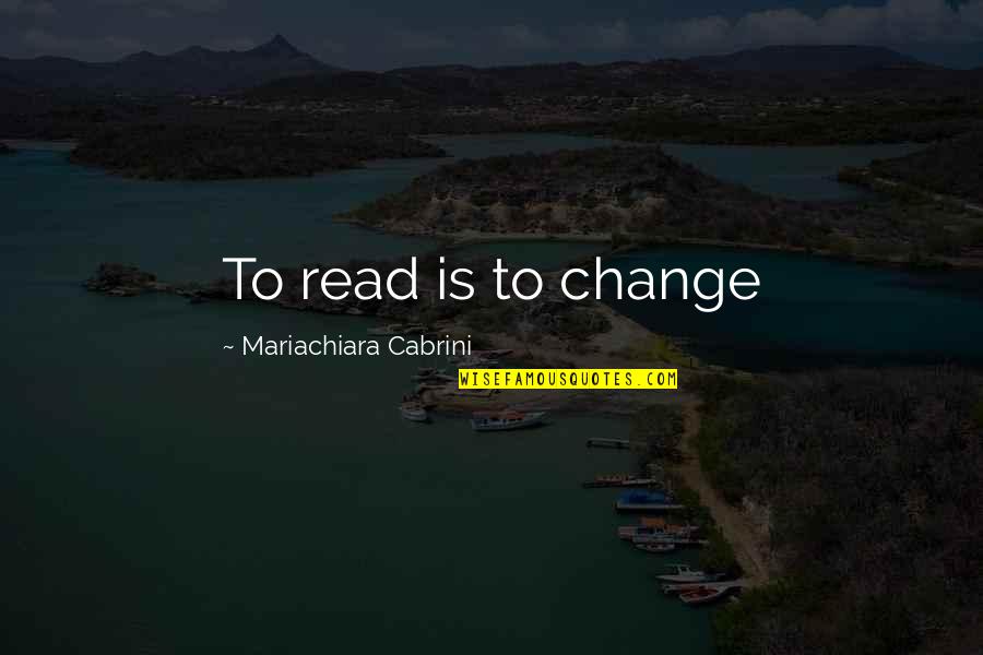 Best Friends Who Are Like Sisters Quotes By Mariachiara Cabrini: To read is to change Best Friends Who Are Like Sisters Quotes By Mariachiara Cabrini: To read is to change