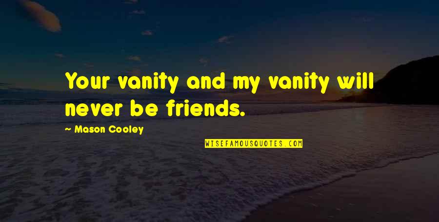 Best Friends Will Be There Quotes By Mason Cooley: Your vanity and my vanity will never be
