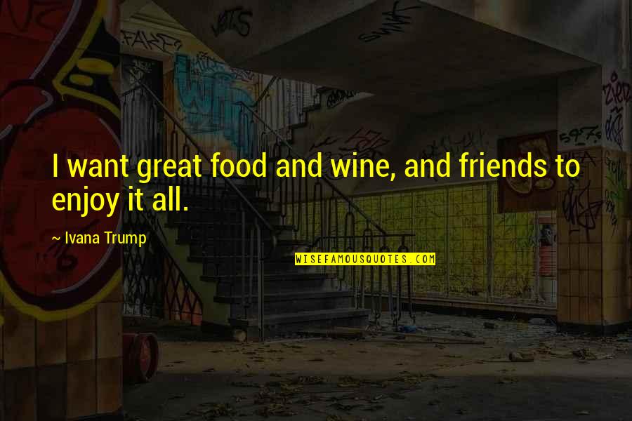 Best Friends Wine Quotes By Ivana Trump: I want great food and wine, and friends Best Friends Wine Quotes By Ivana Trump: I want great food and wine, and friends