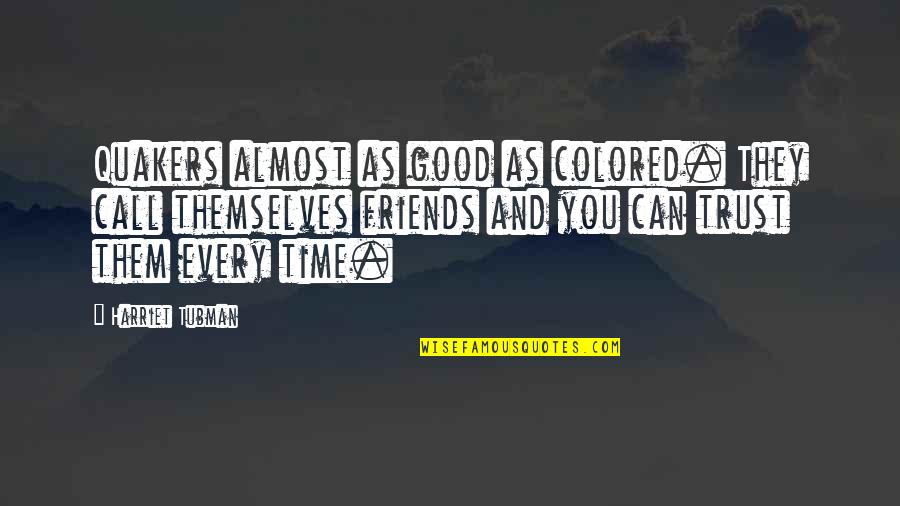 Best Friends You Can Trust Quotes By Harriet Tubman: Quakers almost as good as colored. They call