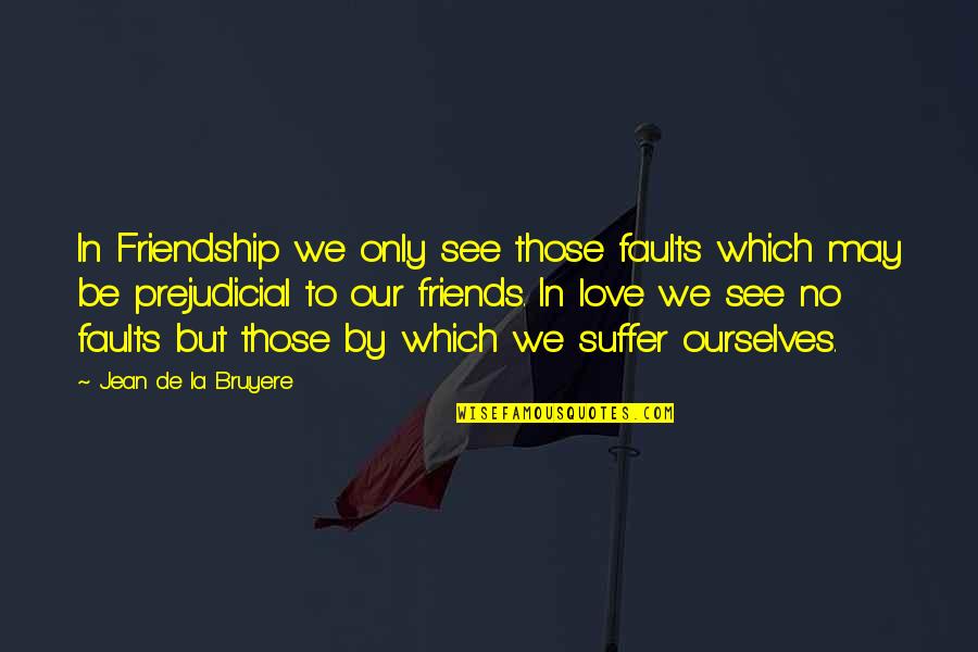 Best Friendship And Love Quotes By Jean De La Bruyere: In Friendship we only see those faults which