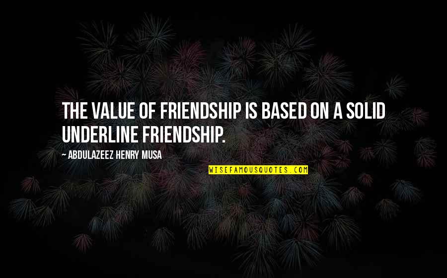 Best Friendship Based Quotes By Abdulazeez Henry Musa: The value of friendship is based on a