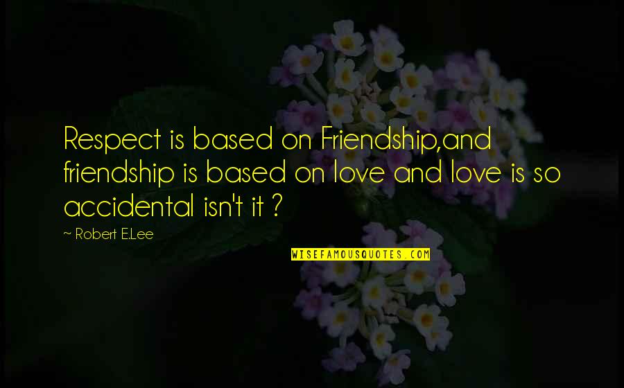 Best Friendship Based Quotes By Robert E.Lee: Respect is based on Friendship,and friendship is based