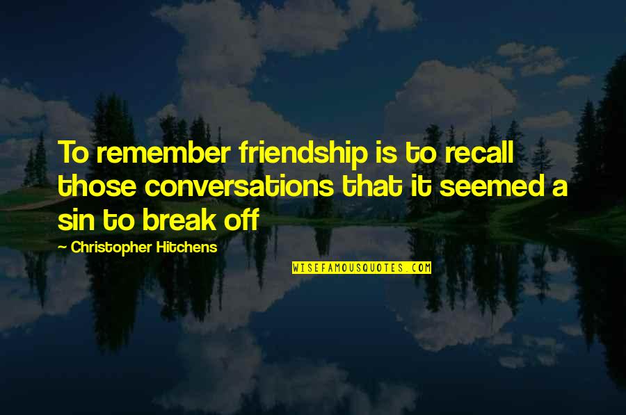 Best Friendship Break Up Quotes By Christopher Hitchens: To remember friendship is to recall those conversations