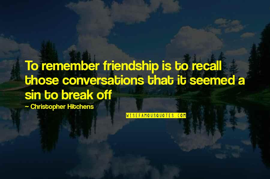 Best Friendship Break Up Quotes By Christopher Hitchens: To remember friendship is to recall those conversations Best Friendship Break Up Quotes By Christopher Hitchens: To remember friendship is to recall those conversations