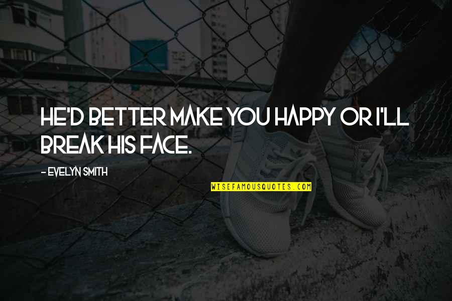 Best Friendship Break Up Quotes By Evelyn Smith: He'd better make you happy or I'll break Best Friendship Break Up Quotes By Evelyn Smith: He'd better make you happy or I'll break