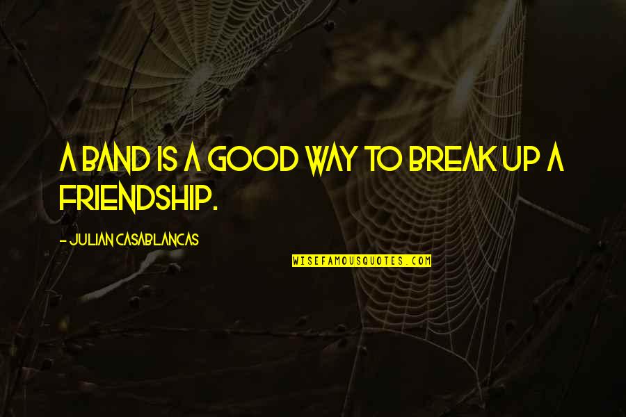 Best Friendship Break Up Quotes By Julian Casablancas: A band is a good way to break Best Friendship Break Up Quotes By Julian Casablancas: A band is a good way to break