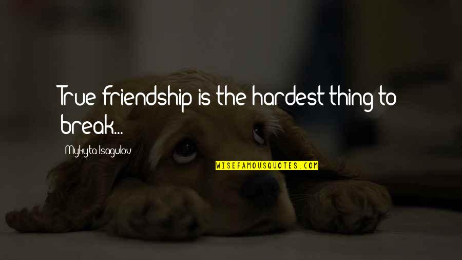 Best Friendship Break Up Quotes By Mykyta Isagulov: True friendship is the hardest thing to break...
