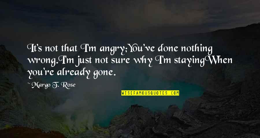 Best Friendship Goodbye Quotes By Margo T. Rose: It's not that I'm angry;You've done nothing wrong.I'm