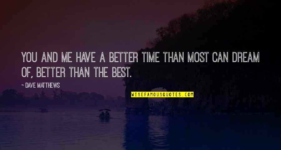 Best Friendship Quotes By Dave Matthews: You and me have a better time than