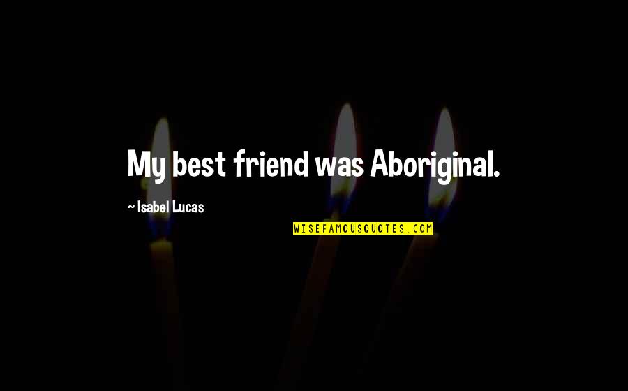 Best Friendship Quotes By Isabel Lucas: My best friend was Aboriginal.