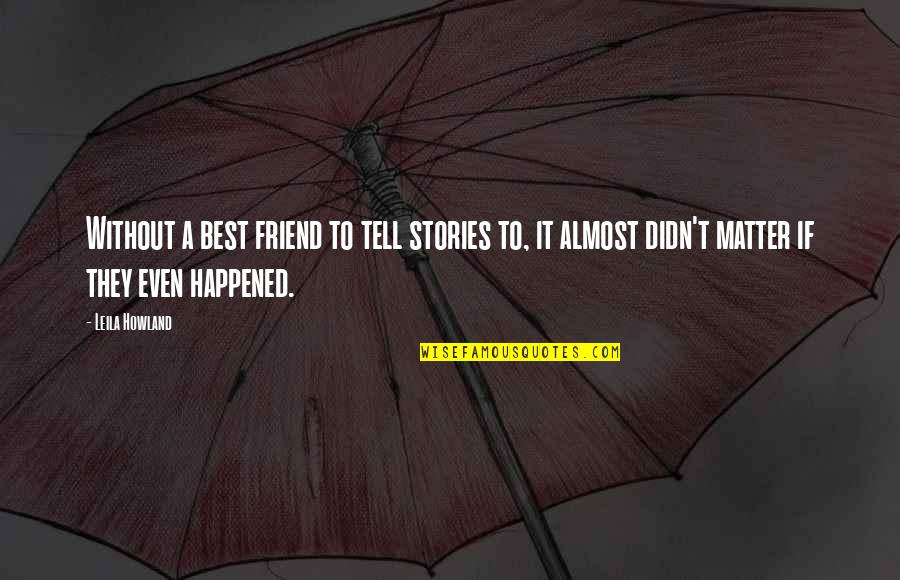 Best Friendship Quotes By Leila Howland: Without a best friend to tell stories to,
