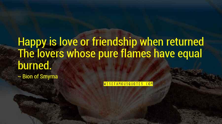 Best Friendship Vs Love Quotes By Bion Of Smyrna: Happy is love or friendship when returned The