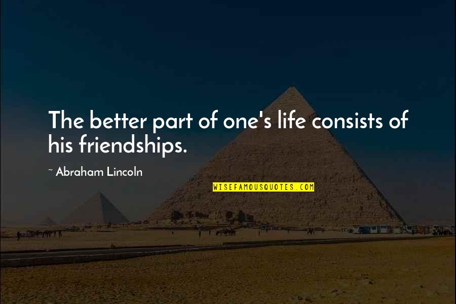 Best Friendships Quotes By Abraham Lincoln: The better part of one's life consists of